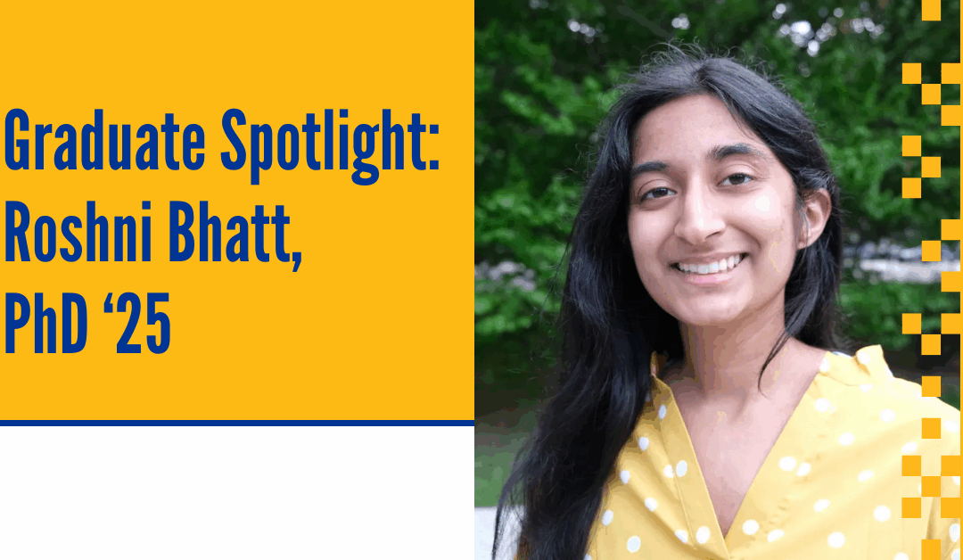 Graduate Spotlight: Roshni Bhatt, PhD ‘25